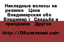 Накладные волосы на резинке › Цена ­ 2 600 - Владимирская обл., Владимир г. Свадьба и праздники » Другое   